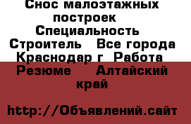 Снос малоэтажных построек  › Специальность ­ Строитель - Все города, Краснодар г. Работа » Резюме   . Алтайский край